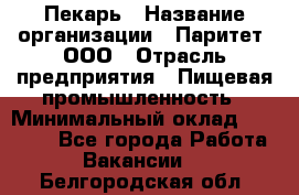 Пекарь › Название организации ­ Паритет, ООО › Отрасль предприятия ­ Пищевая промышленность › Минимальный оклад ­ 25 000 - Все города Работа » Вакансии   . Белгородская обл.